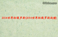 2014世界杯俄罗斯(2014世界杯俄罗斯战绩)