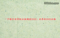 「卡塔尔世界杯分组规则2022」世界杯2022分组